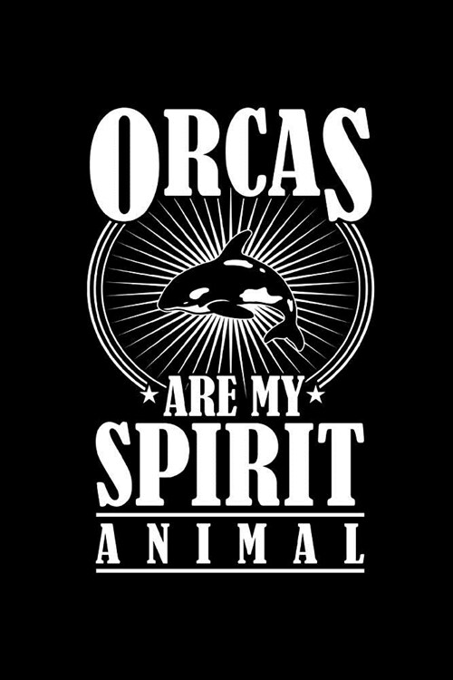 Orcas Are My Spirit Animal: Marine Life Orca Lovers Journal: This is a 6X9 100 Page Diary To Write Things in. Makes A Great Orca Lover Gift or Ju (Paperback)