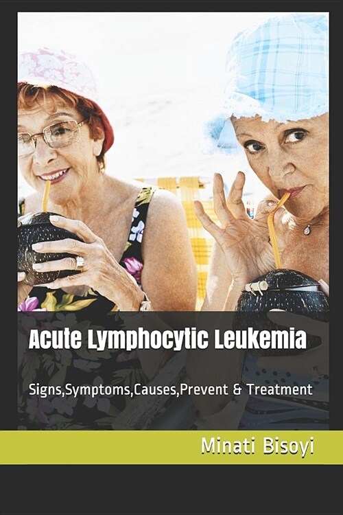 Acute Lymphocytic Leukemia: Signs, Symptoms, Causes, Prevent & Treatment (Paperback)