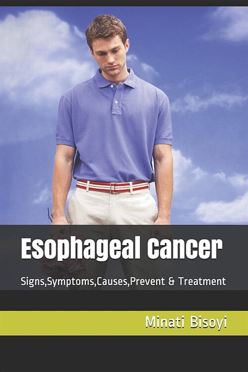 Esophageal Cancer: Signs, Symptoms, Causes, Prevent & Treatment (Paperback)