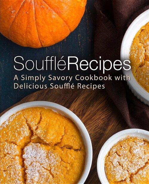 Souffle Recipes: A Simply Savory Cookbook with Delicious Souffle Recipes (2nd Edition) (Paperback)