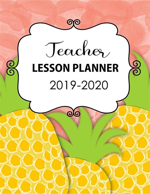 Teacher Lesson Planner 2019-2020: A Daily and Weekly Plan Book for Academic Time Management Pineapple Planner (Paperback)