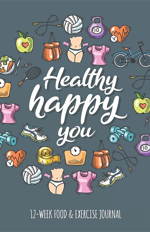 Healthy Happy You 12-week Food & Exercise Journal: A Cute Fitness Journal to aid in Weight Loss Motivation & Behaviour Change (Paperback)