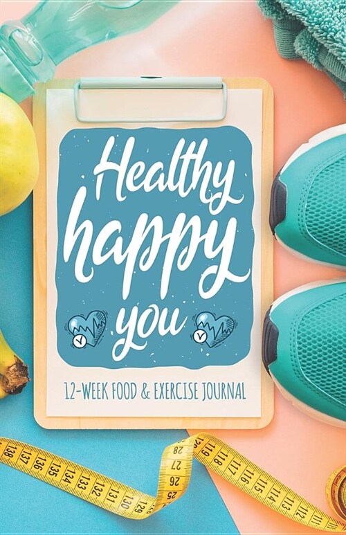 Healthy Happy You 12-week Food and Exercise Journal: A Fun Fitness Journal to aid in Weight Loss Motivation & Behaviour Change (Paperback)