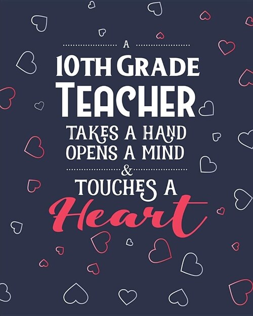 A 10th Grade Teacher Takes A Hand Opens A Mind & Touches A Heart: College Ruled Lined Notebook and Appreciation Gift for Tenth Grade Teachers (Paperback)