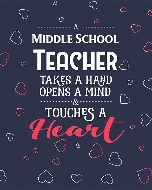 A Middle School Teacher Takes A Hand Opens A Mind & Touches A Heart: College Ruled Lined Notebook and Appreciation Gift for Teachers (Paperback)
