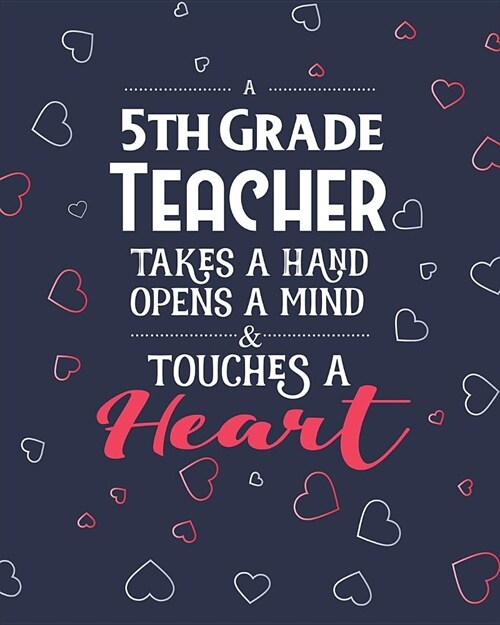 A 5th Grade Teacher Takes A Hand Opens A Mind & Touches A Heart: College Ruled Lined Notebook and Appreciation Gift for Fifth Grade Teachers (Paperback)