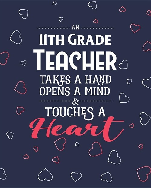 An 11th Grade Teacher Takes A Hand Opens A Mind & Touches A Heart: College Ruled Lined Notebook and Appreciation Gift for Eleventh Grade Teachers (Paperback)