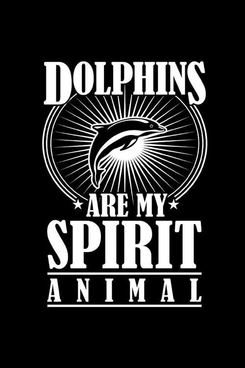 Dolphins Are My Spirit Animal: Dolphin Lovers Journal: This is a 6X9 100 Page Diary To Write Things in. Makes A Great Marine Life Gift or Just Anyon (Paperback)