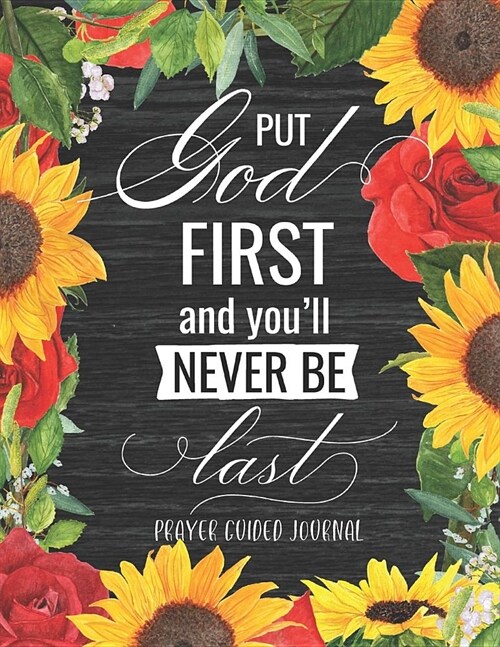 Put God First And Youll Never Be Last: A Sunflower & Rose Themed 3 Month Prayer Guided Prompt Journal with Dot Grid Pages and Mandala Coloring Pages (Paperback)