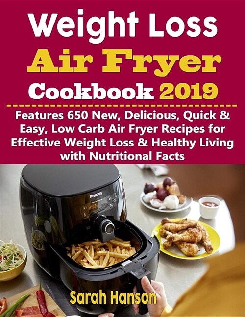 Weight Loss Air Fryer Cookbook 2019: Features 650 New, Delicious, Quick & Easy, Low Carb Air Fryer Recipes for Effective Weight Loss & Healthy Living (Paperback)