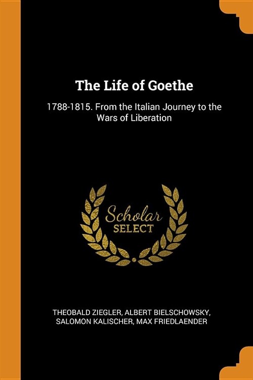 The Life of Goethe: 1788-1815. From the Italian Journey to the Wars of Liberation (Paperback)