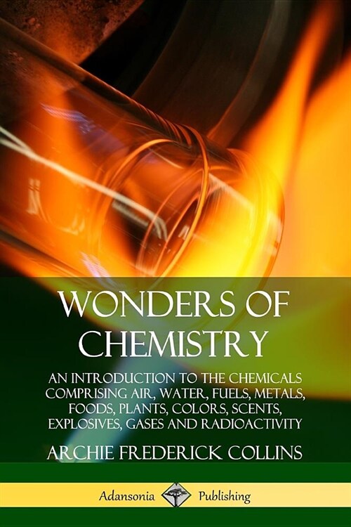 Wonders of Chemistry: An Introduction to the Chemicals Comprising Air, Water, Fuels, Metals, Foods, Plants, Colors, Scents, Explosives, Gase (Paperback)