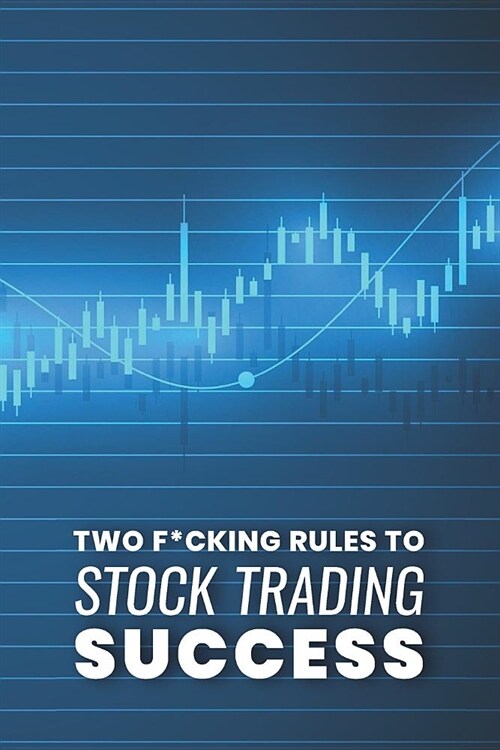 Two F*cking Rules To Stock Trading Success: Blank Stock Trading Journal; Shares Day Trader Logbook; CFD Option Stock Trade Log; Online Trader Diary; D (Paperback)