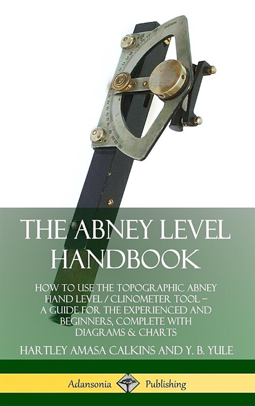 The Abney Level Handbook: How to Use the Topographic Abney Hand Level / Clinometer Tool - A Guide for the Experienced and Beginners, Complete wi (Hardcover)