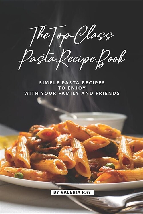 The Top-Class Pasta Recipe Book: Simple Pasta Recipes to Enjoy with Your Family and Friends (Paperback)
