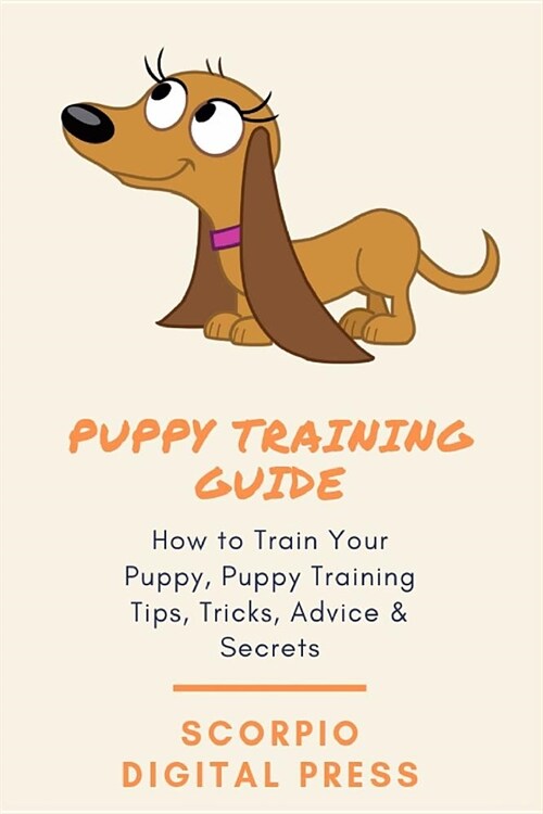 Puppy Training Guide: How to Train Your Puppy, Puppy Training Tips, Tricks, Advice & Secrets (Paperback)