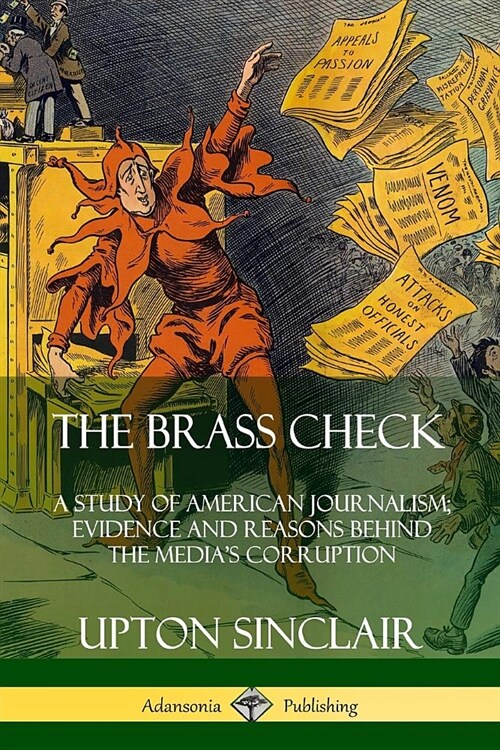 The Brass Check: A Study of American Journalism; Evidence and Reasons Behind the Medias Corruption (Paperback)