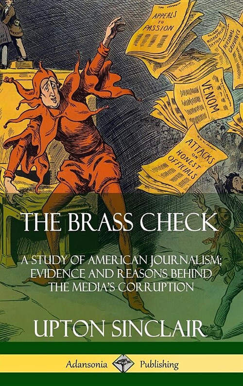 The Brass Check: A Study of American Journalism; Evidence and Reasons Behind the Medias Corruption (Hardcover) (Hardcover)