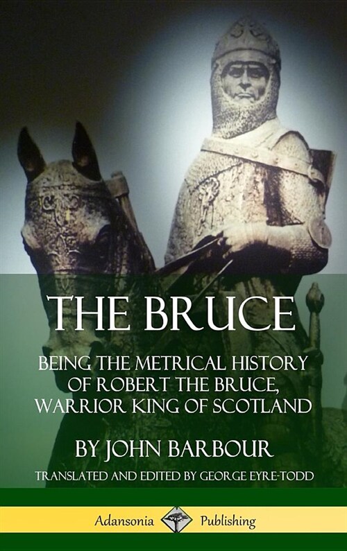 The Bruce: Being the Metrical History of Robert the Bruce, Warrior King of Scotland (Hardcover) (Hardcover)