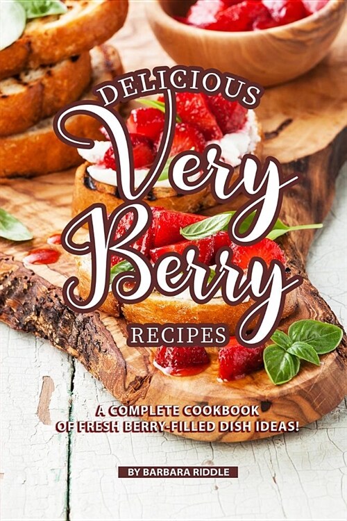 Delicious Very Berry Recipes: A Complete Cookbook of Fresh Berry-filled Dish Ideas! (Paperback)