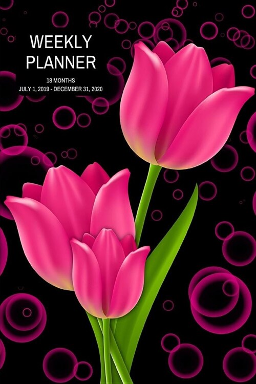 Weekly Planner: Tulips; 18 months; July 1, 2019 - December 31, 2020; 6 x 9 (Paperback)