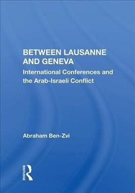 Between Lausanne and Geneva : International Conferences and the Arab-Israeli Conflict (Hardcover)