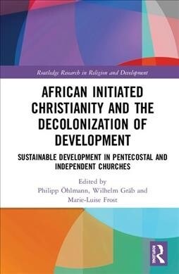 African Initiated Christianity and the Decolonisation of Development : Sustainable Development in Pentecostal and Independent Churches (Hardcover)