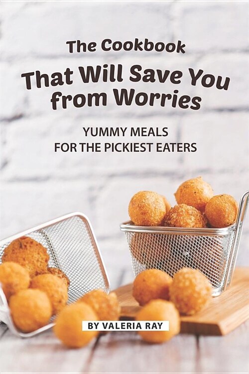 The Cookbook That Will Save You from Worries: Yummy Meals for The Pickiest Eaters (Paperback)