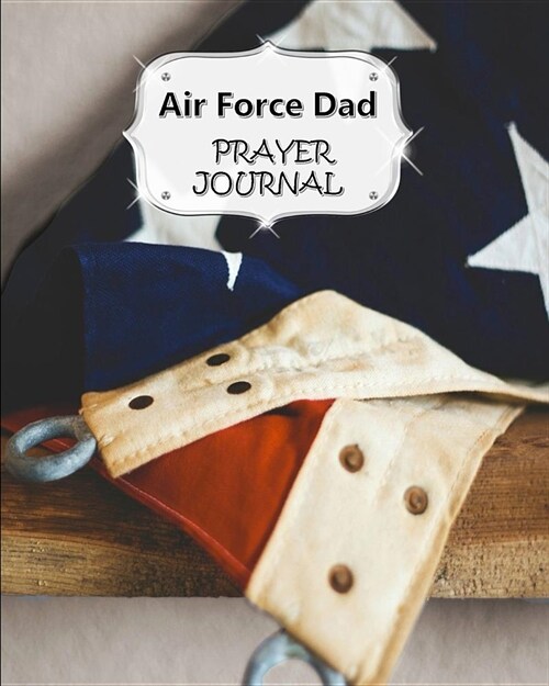 Air Force Dad Prayer Journal: 60 days of Guided Prompts and Scriptures - For a Closer Walk With God - Flag on Table (Paperback)