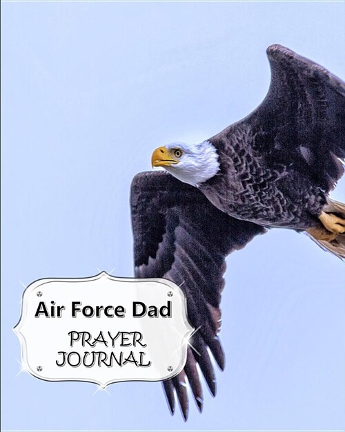 Air Force Dad Prayer Journal: 60 days of Guided Prompts and Scriptures - For a Closer Walk With God - Eagle Flying (Paperback)