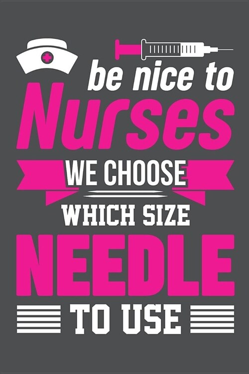 Be Nice To Nurses We Choose Which Size Needle To Use: Lined Journal Notebook (Paperback)