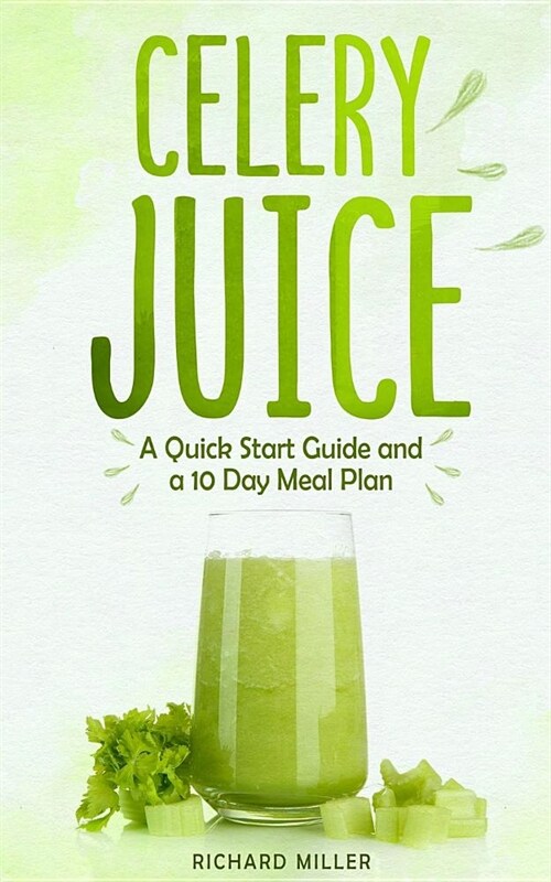 Celery Juice: A Quick Start Guide And A 10 Day Meal Plan (Paperback)