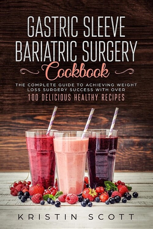 Gastric Sleeve Bariatric Surgery Cookbook: The Complete Guide to Achieving Weight Loss Surgery Success with Over 100 Delicious Healthy Recipes (Paperback)