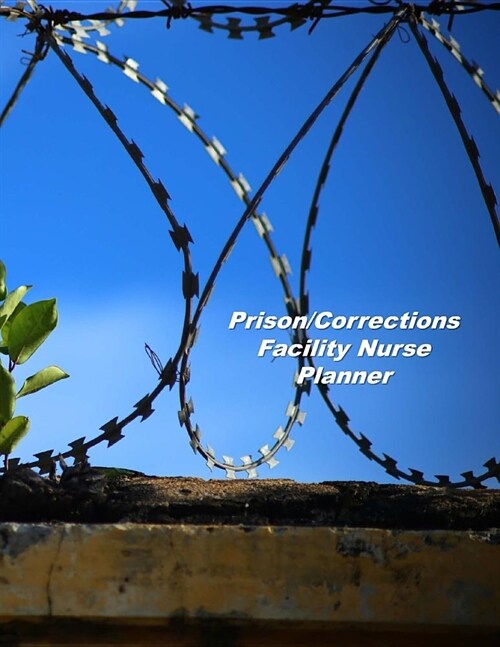 Prison/Corrections Facility Nurse Planner: An Expanded Monthly, Weekly, Daily, Organizer For The Busy Nurse (Paperback)