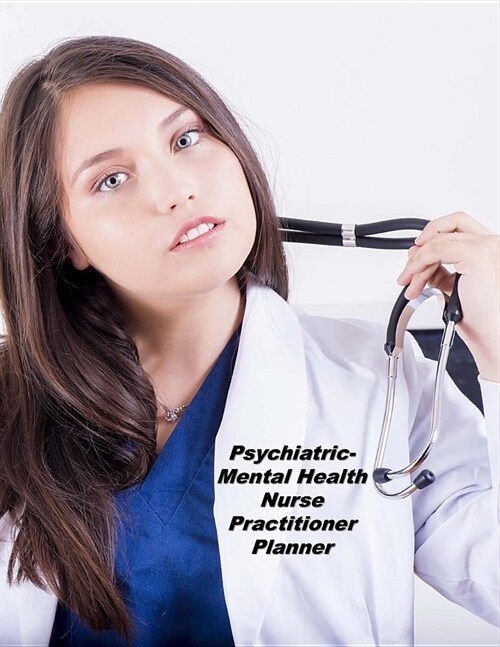 Psychiatric-Mental Health Nurse Practitioner Planner: An Expanded Monthly, Weekly, Daily, Organizer For The Busy Nurse (Paperback)