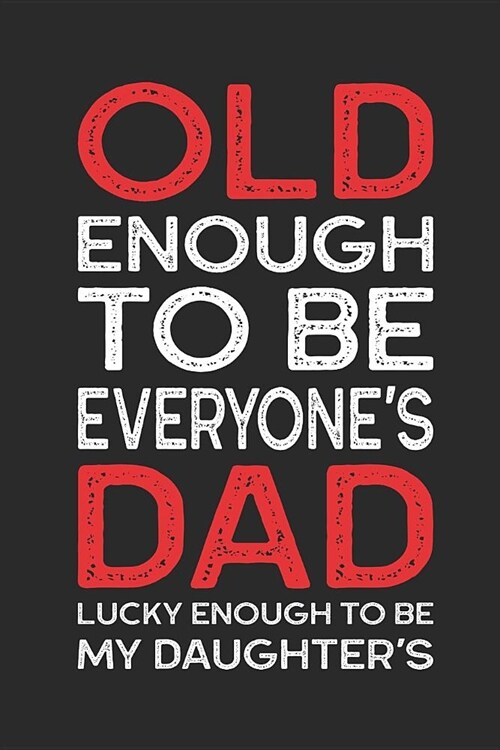 Old Enough to Be Everyones Dad Lucky Enough to Be My Daughters: Funny Quote Gift for Dad from Adult Daughter (6 x 9 Notebook Journal) (Paperback)