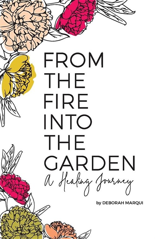 From the Fire Into the Garden: A Healing Journey (Paperback)