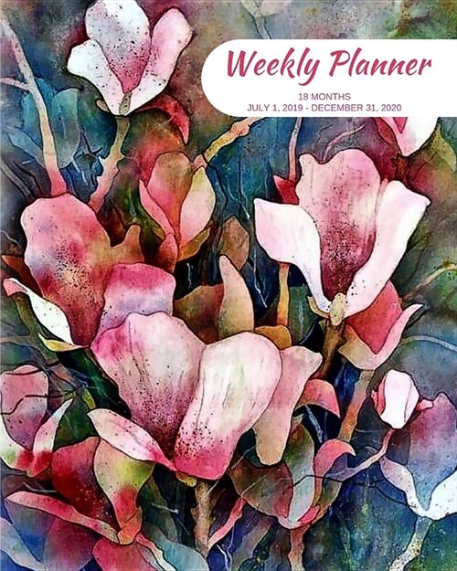 Weekly Planner: Flowers; 18 months; July 1, 2019 - December 31, 2020; 8 x 10 (Paperback)