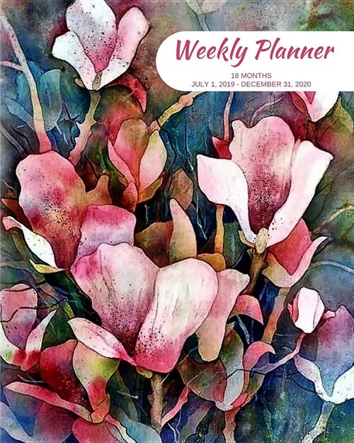 Weekly Planner: Flowers; 18 months; July 1, 2019 - December 31, 2020; 8 x 10 (Paperback)