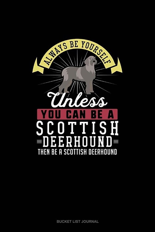 Always Be Yourself Unless You Can Be A Scottish Deerhound Then Be A Scottish Deerhound: Bucket List Journal (Paperback)