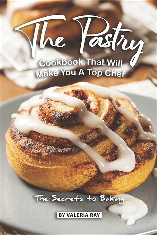 The Pastry Cookbook That Will Make You A Top Chef: The Secrets to Baking (Paperback)