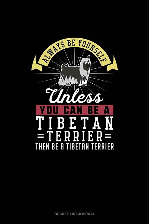 Always Be Yourself Unless You Can Be A Tibetan Terrier Then Be A Tibetan Terrier: Bucket List Journal (Paperback)