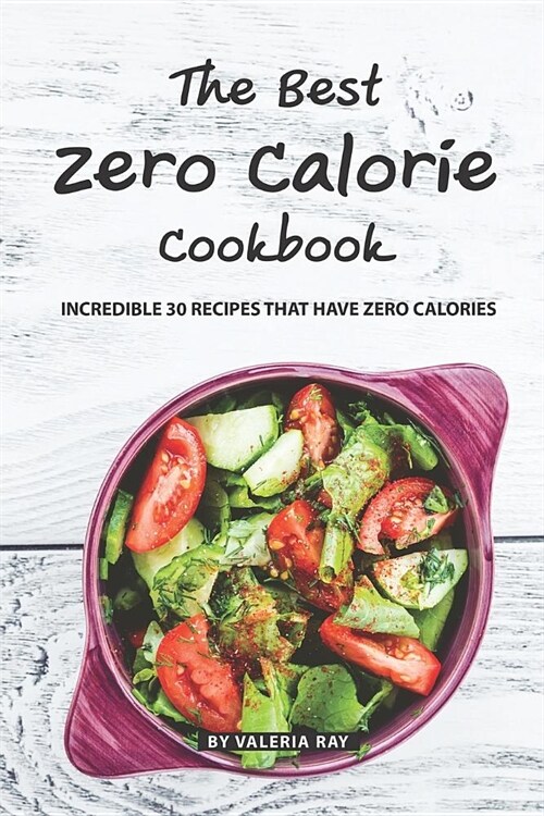 The Best Zero Calorie Cookbook: Incredible 30 Recipes That Have Zero Calories (Paperback)