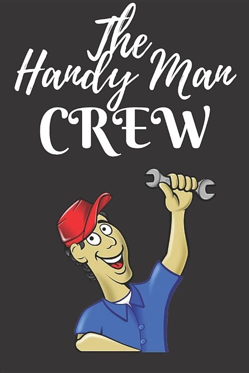 The Handy Man Crew: Home Improvement Journal - Best Place To Keep Record Of Stuff To Fix, Maintain in Your Home - For People Who Have Just (Paperback)