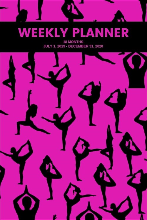 Weekly Planner: Yoga; 18 months; July 1, 2019 - December 31, 2020; 6 x 9 (Paperback)