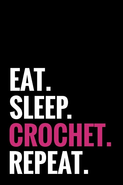 Eat. Sleep. Crochet. Repeat.: Crocheting Journal - Organise 60 Crochet Projects & Keep Track of Patterns, Yarns, Hooks, Designs... - 125 pages (6x9 (Paperback)