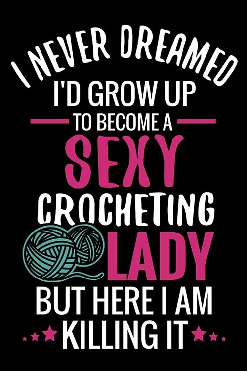 I Never Dreamed Id Grow Up To Become a Sexy Crocheting Lady: Crochet Project Book - Organise 60 Crochet Projects & Keep Track of Patterns, Yarns, Hoo (Paperback)