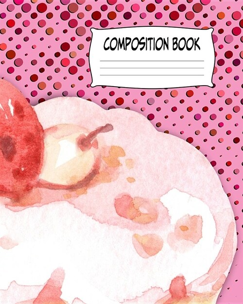 Composition Book: Cute Pink Wide-Ruled Composition Notebook. 8 x 10 Blank Ruled Cupcake Notebook Wrap Around Artwork To Write In For S (Paperback)