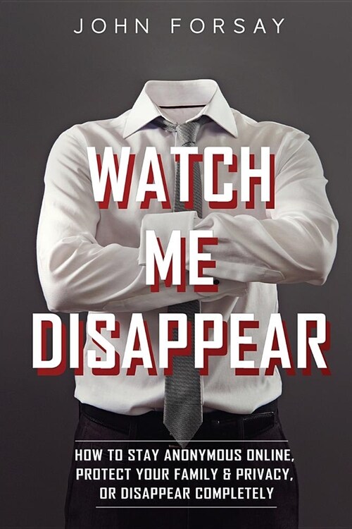 Watch Me Disappear: How to Stay Anonymous Online, Protect Your Family & Privacy, or Disappear Completely (Paperback)