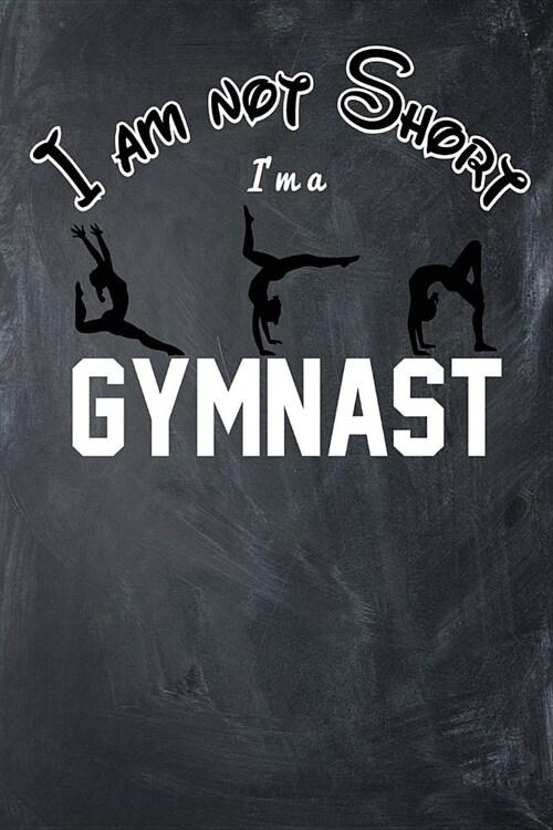 I Am Not Short Im A Gymnast: Blank Lined Ruled 6x9 120 Page Notebook/Journal for Gymnasts to jot down notes and ideas! (Paperback)